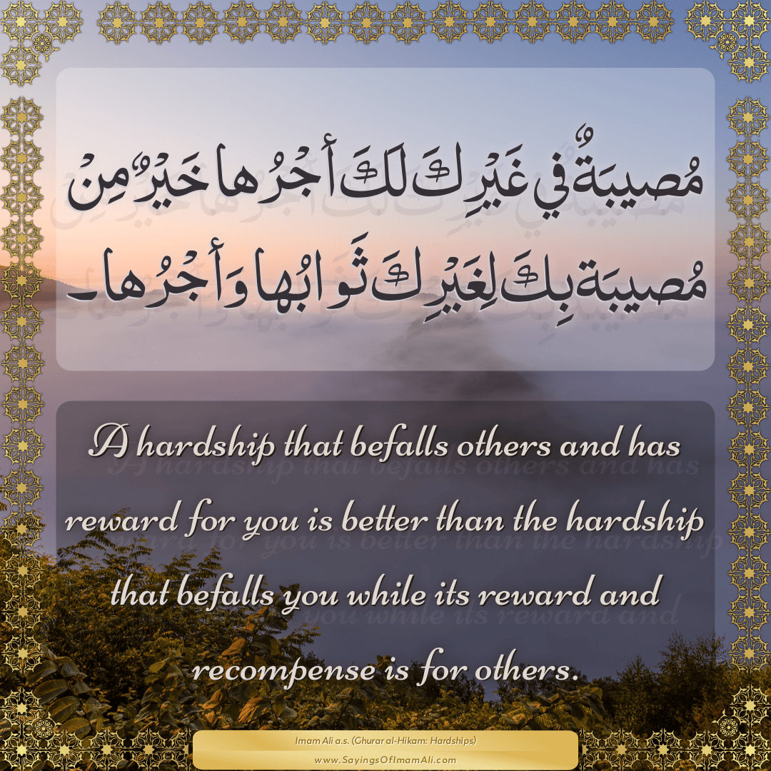 A hardship that befalls others and has reward for you is better than the...